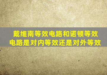 戴维南等效电路和诺顿等效电路是对内等效还是对外等效