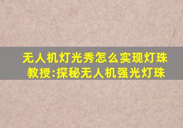 无人机灯光秀怎么实现灯珠教授:探秘无人机强光灯珠