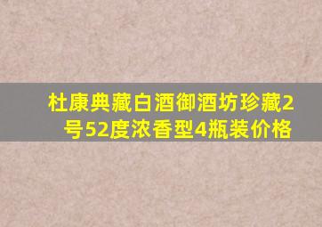 杜康典藏白酒御酒坊珍藏2号52度浓香型4瓶装价格