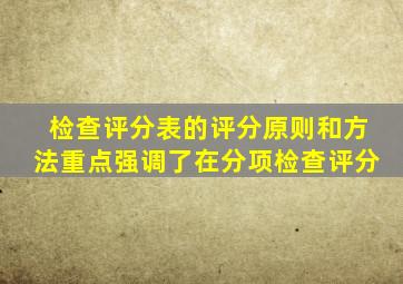 检查评分表的评分原则和方法重点强调了在分项检查评分