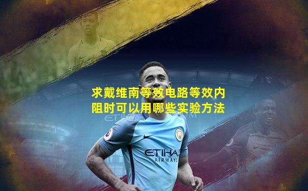求戴维南等效电路等效内阻时可以用哪些实验方法