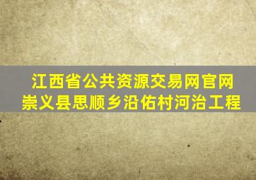 江西省公共资源交易网官网崇义县思顺乡沿佑村河治工程