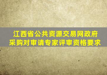 江西省公共资源交易网政府采购对审请专家评审资格要求