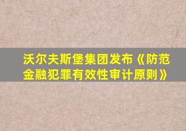 沃尔夫斯堡集团发布《防范金融犯罪有效性审计原则》