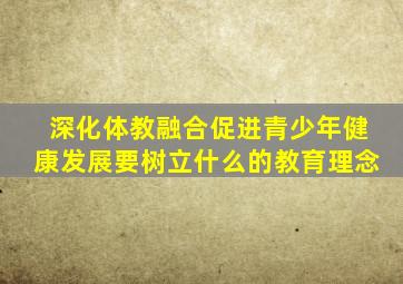 深化体教融合促进青少年健康发展要树立什么的教育理念