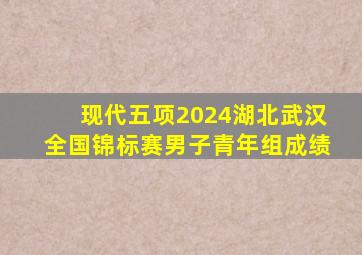 现代五项2024湖北武汉全国锦标赛男子青年组成绩