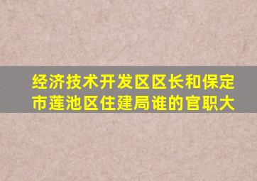 经济技术开发区区长和保定市莲池区住建局谁的官职大