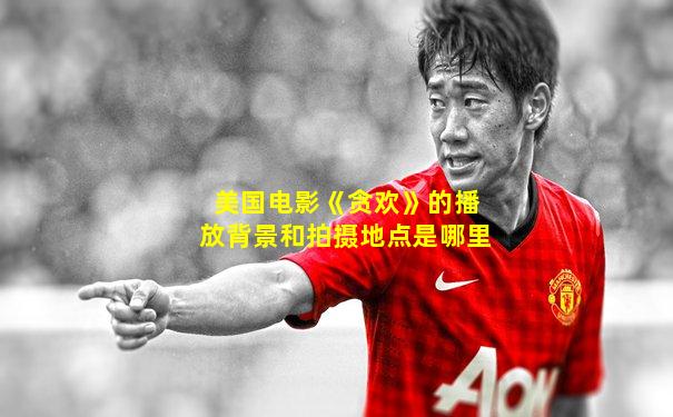 美国电影《贪欢》的播放背景和拍摄地点是哪里