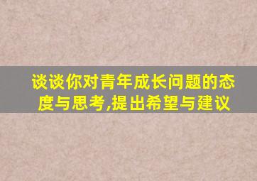 谈谈你对青年成长问题的态度与思考,提出希望与建议