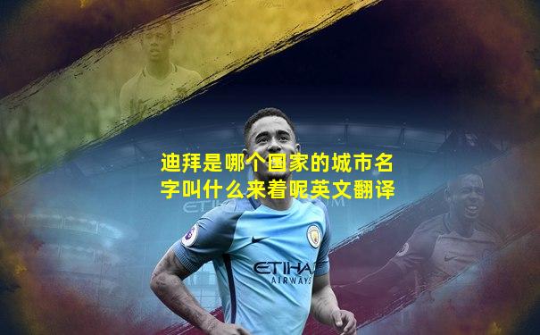 迪拜是哪个国家的城市名字叫什么来着呢英文翻译