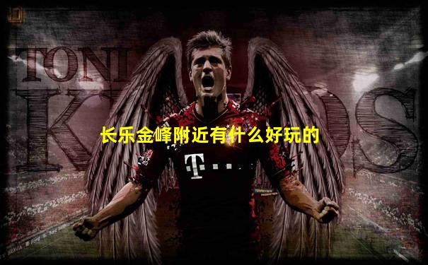 长乐金峰附近有什么好玩的