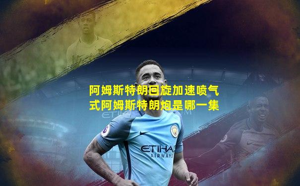 阿姆斯特朗回旋加速喷气式阿姆斯特朗炮是哪一集