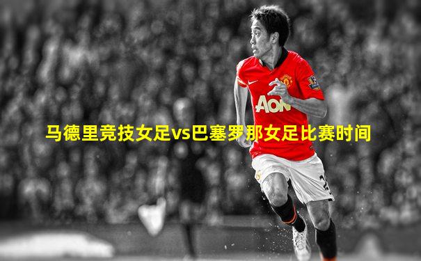 马德里竞技女足vs巴塞罗那女足比赛时间
