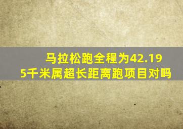马拉松跑全程为42.195千米属超长距离跑项目对吗