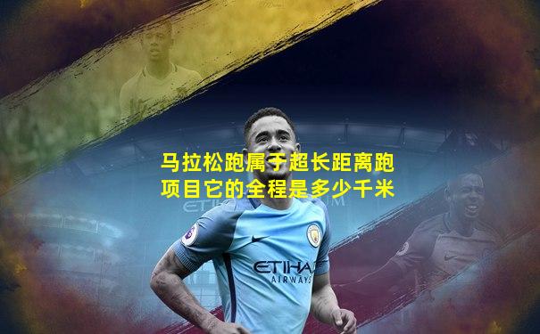马拉松跑属于超长距离跑项目它的全程是多少千米